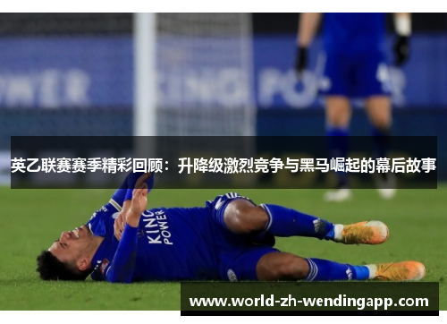 英乙联赛赛季精彩回顾：升降级激烈竞争与黑马崛起的幕后故事