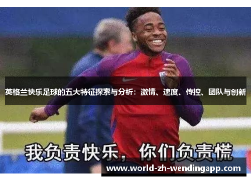 英格兰快乐足球的五大特征探索与分析：激情、速度、传控、团队与创新