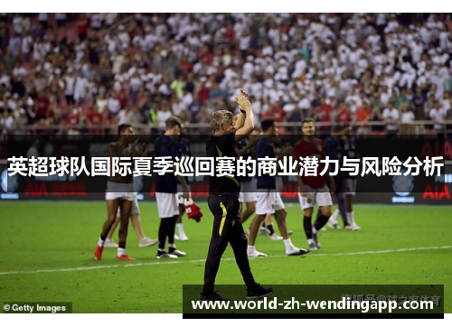 英超球队国际夏季巡回赛的商业潜力与风险分析
