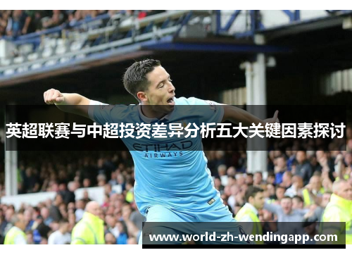 英超联赛与中超投资差异分析五大关键因素探讨