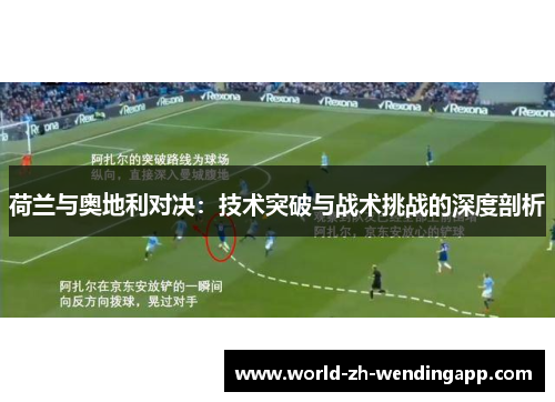 荷兰与奥地利对决：技术突破与战术挑战的深度剖析