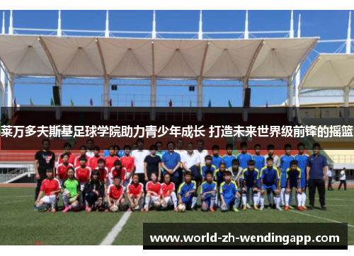 莱万多夫斯基足球学院助力青少年成长 打造未来世界级前锋的摇篮