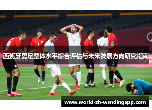 西班牙男足整体水平综合评估与未来发展方向研究指南