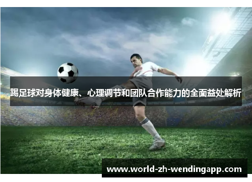 踢足球对身体健康、心理调节和团队合作能力的全面益处解析
