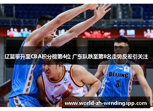 辽篮攀升至CBA积分榜第4位 广东队跌至第8名走势反差引关注 辽篮攀升至CBA积分榜第4位 广东队跌至第8名走势反差引关注