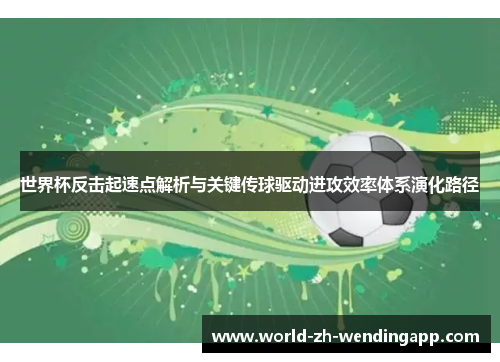 世界杯反击起速点解析与关键传球驱动进攻效率体系演化路径
