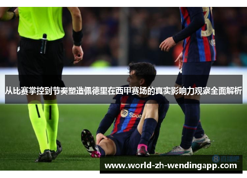 从比赛掌控到节奏塑造佩德里在西甲赛场的真实影响力观察全面解析 从比赛掌控到节奏塑造佩德里在西甲赛场的真实影响力观察全面解析