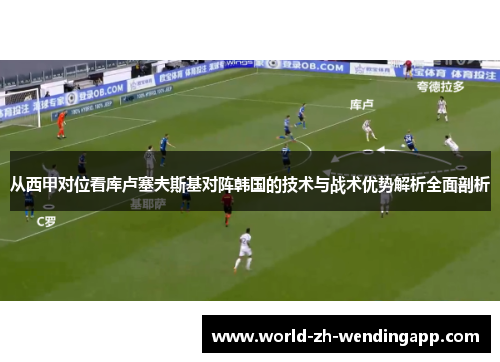 从西甲对位看库卢塞夫斯基对阵韩国的技术与战术优势解析全面剖析