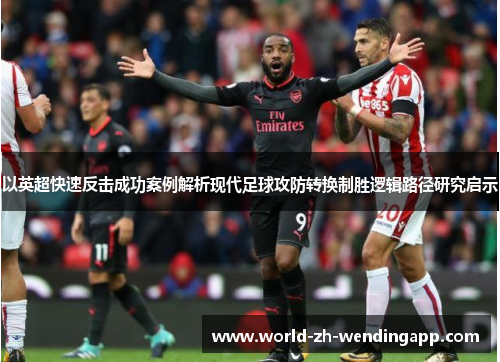 以英超快速反击成功案例解析现代足球攻防转换制胜逻辑路径研究启示 以英超快速反击成功案例解析现代足球攻防转换制胜逻辑路径研究启示