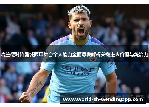 哈兰德对阵曼城西甲舞台个人能力全面爆发解析关键进攻价值与统治力