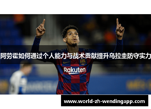 阿劳霍如何通过个人能力与战术贡献提升乌拉圭防守实力