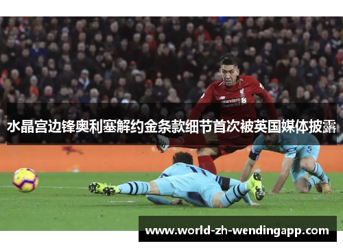 水晶宫边锋奥利塞解约金条款细节首次被英国媒体披露