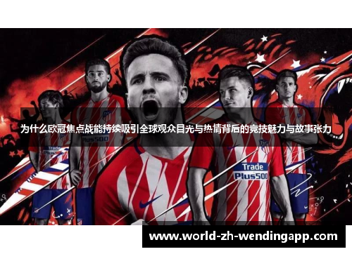 为什么欧冠焦点战能持续吸引全球观众目光与热情背后的竞技魅力与故事张力