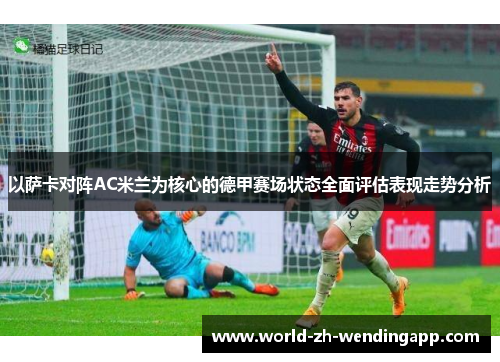 以萨卡对阵AC米兰为核心的德甲赛场状态全面评估表现走势分析